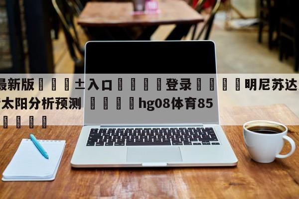 🥀最新版🎱入口🐔登录🚭明尼苏达森林狼vs菲尼克斯太阳分析预测 🏆hg08体育85588·ME🎁